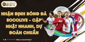 Nhận Định Bóng Đá Socolive – Cập Nhật Nhanh, Dự Đoán Chuẩn
